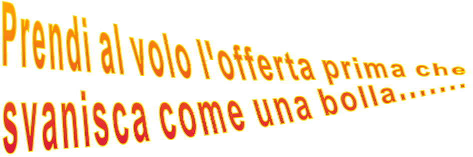 Prendi al volo l'offerta prima che svanisca come una bolla.......